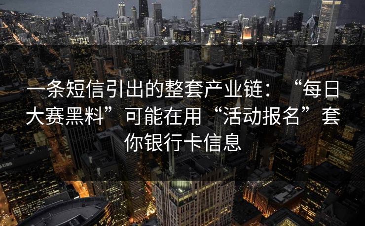 一条短信引出的整套产业链：“每日大赛黑料”可能在用“活动报名”套你银行卡信息