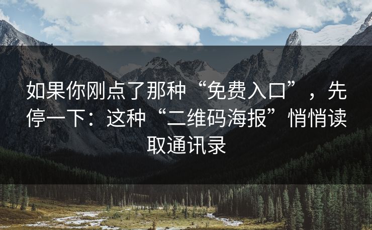 如果你刚点了那种“免费入口”，先停一下：这种“二维码海报”悄悄读取通讯录