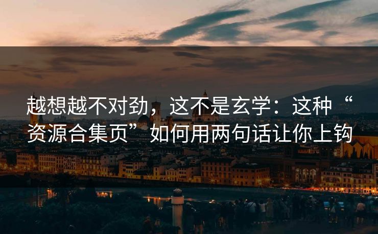 越想越不对劲，这不是玄学：这种“资源合集页”如何用两句话让你上钩
