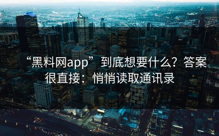 “黑料网app”到底想要什么？答案很直接：悄悄读取通讯录