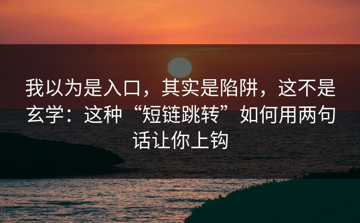 我以为是入口，其实是陷阱，这不是玄学：这种“短链跳转”如何用两句话让你上钩