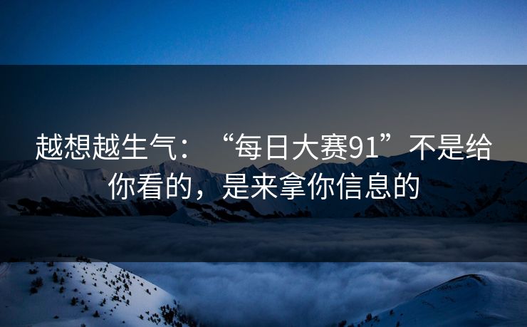 越想越生气：“每日大赛91”不是给你看的，是来拿你信息的