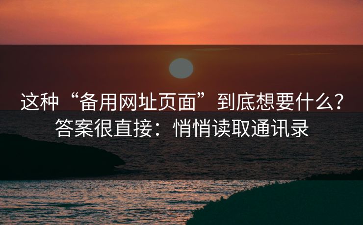 这种“备用网址页面”到底想要什么？答案很直接：悄悄读取通讯录