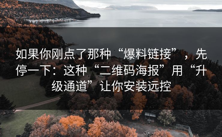 如果你刚点了那种“爆料链接”，先停一下：这种“二维码海报”用“升级通道”让你安装远控