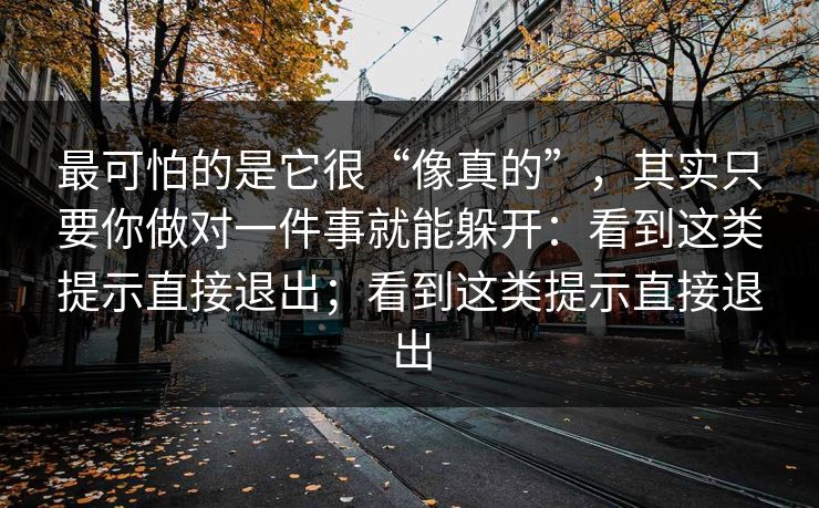 最可怕的是它很“像真的”，其实只要你做对一件事就能躲开：看到这类提示直接退出；看到这类提示直接退出