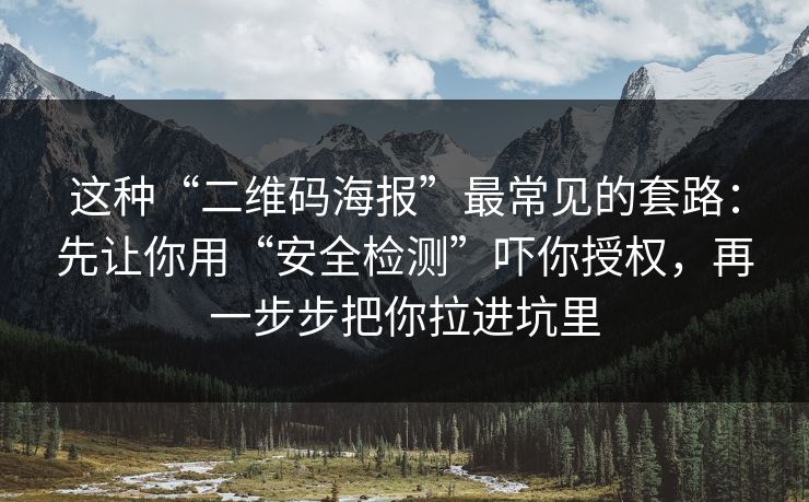 这种“二维码海报”最常见的套路：先让你用“安全检测”吓你授权，再一步步把你拉进坑里