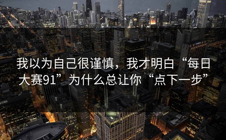 我以为自己很谨慎,我才明白“每日大赛91”为什么总让你“点下一步” 我以为自己很谨慎,我才明白“每日大赛91”为什么总让你“点下一步”