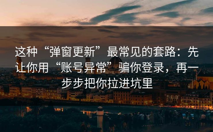 这种“弹窗更新”最常见的套路：先让你用“账号异常”骗你登录，再一步步把你拉进坑里