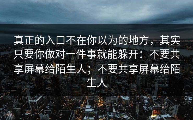 真正的入口不在你以为的地方，其实只要你做对一件事就能躲开：不要共享屏幕给陌生人；不要共享屏幕给陌生人