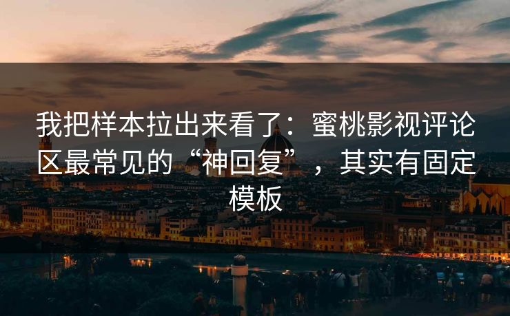 我把样本拉出来看了：蜜桃影视评论区最常见的“神回复”，其实有固定模板
