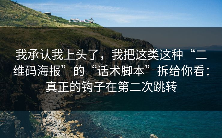我承认我上头了，我把这类这种“二维码海报”的“话术脚本”拆给你看：真正的钩子在第二次跳转
