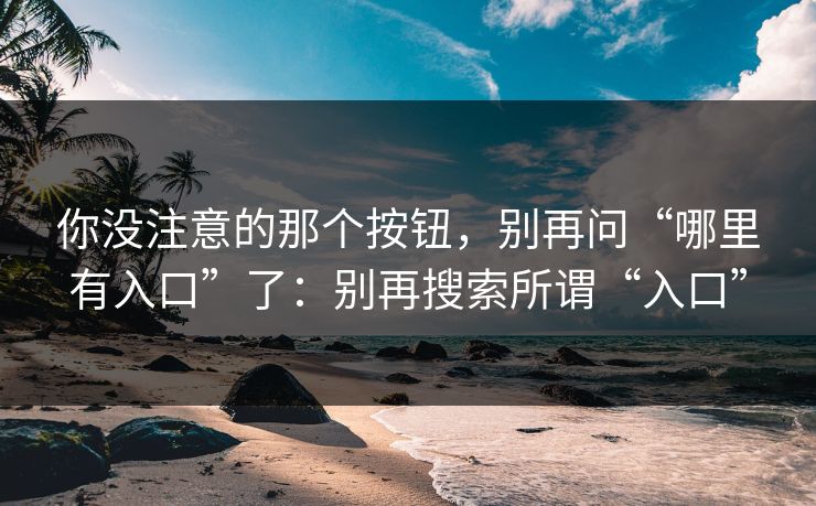 你没注意的那个按钮，别再问“哪里有入口”了：别再搜索所谓“入口”